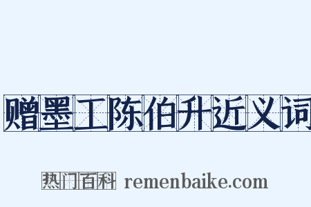 赠墨工陈伯升近义词是什么意思的图片